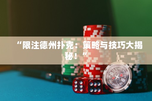 “限注德州撲克：策略與技巧大揭秘！”