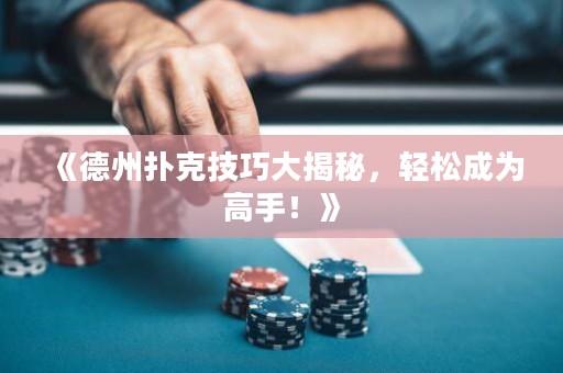 《德州撲克技巧大揭秘，輕松成為高手！》