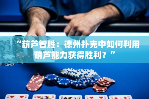 “葫蘆智勝：德州撲克中如何利用葫蘆能力獲得勝利？”