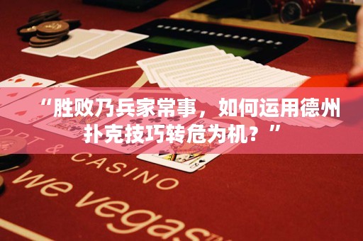 “勝敗乃兵家常事，如何運(yùn)用德州撲克技巧轉(zhuǎn)危為機(jī)？”
