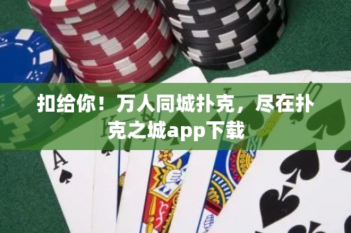 扣給你！萬人同城撲克，盡在撲克之城app下載