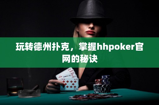 玩轉(zhuǎn)德州撲克，掌握hhpoker官網(wǎng)的秘訣