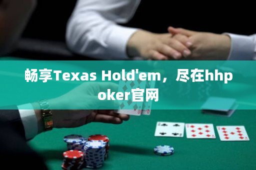 暢享Texas Hold'em，盡在hhpoker官網(wǎng)