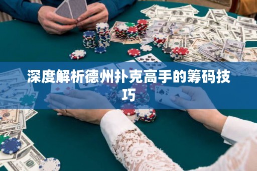 深度解析德州撲克高手的籌碼技巧