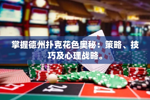 掌握德州撲克花色奧秘：策略、技巧及心理戰(zhàn)略。