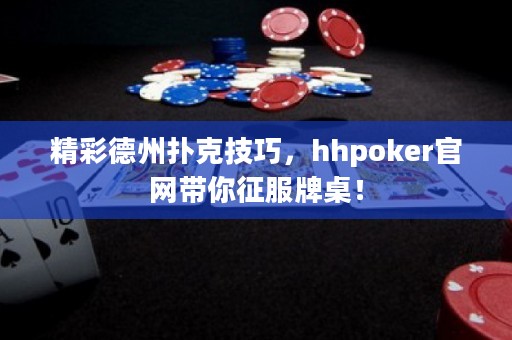 精彩德州撲克技巧，hhpoker官網(wǎng)帶你征服牌桌！