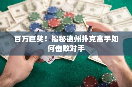 百萬巨獎！揭秘德州撲克高手如何擊敗對手