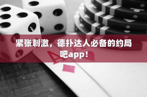 緊張刺激，德?lián)溥_(dá)人必備的約局吧app！