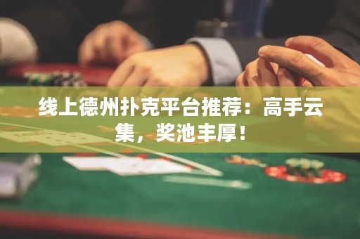 線上德州撲克平臺推薦：高手云集，獎池豐厚！