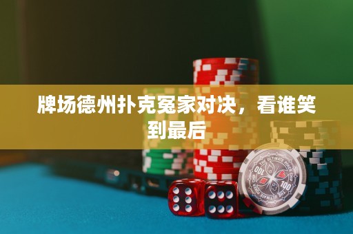 牌場德州撲克冤家對決，看誰笑到最后