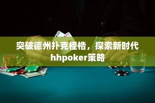 突破德州撲克桎梏，探索新時代hhpoker策略