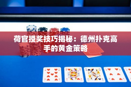 荷官授獎(jiǎng)技巧揭秘：德州撲克高手的黃金策略