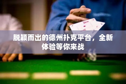脫穎而出的德州撲克平臺(tái)，全新體驗(yàn)等你來戰(zhàn)