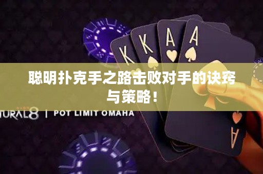 聰明撲克手之路擊敗對(duì)手的訣竅與策略！