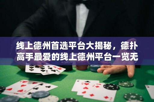 線上德州首選平臺大揭秘，德?lián)涓呤肿類鄣木€上德州平臺一覽無余