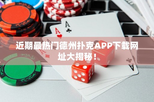 近期最熱門德州撲克APP下載網(wǎng)址大揭秘！