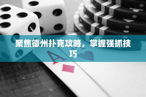 聚焦德州撲克攻略，掌握強抓技巧