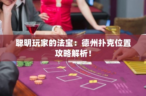 聰明玩家的法寶：德州撲克位置攻略解析！