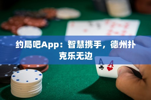 約局吧App：智慧攜手，德州撲克樂無邊