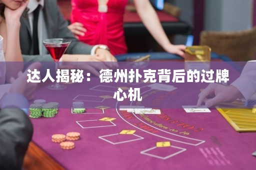 達人揭秘：德州撲克背后的過牌心機