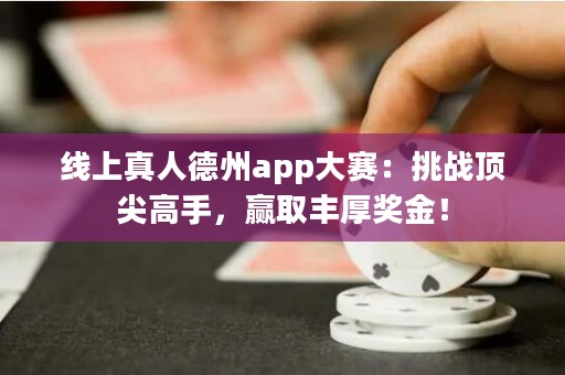 線上真人德州app大賽：挑戰(zhàn)頂尖高手，贏取豐厚獎(jiǎng)金！