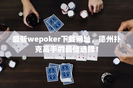 最新wepoker下載網址，德州撲克高手的最佳選擇！