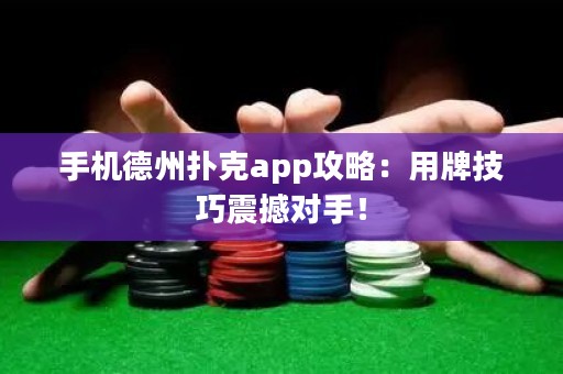 ?手機德州撲克app攻略：用牌技巧震撼對手！