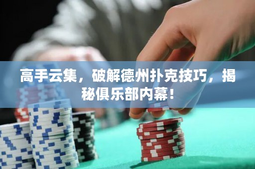 高手云集，破解德州撲克技巧，揭秘俱樂部?jī)?nèi)幕！