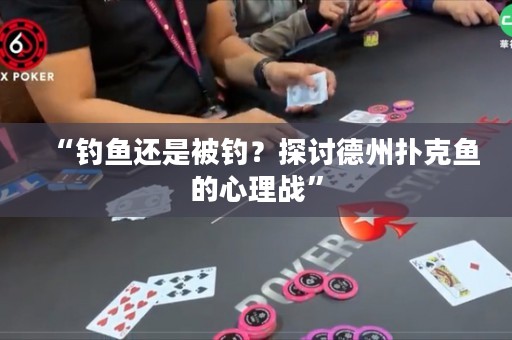 “釣魚還是被釣？探討德州撲克魚的心理戰(zhàn)”
