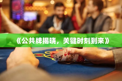 《公共牌揭曉，關(guān)鍵時(shí)刻到來(lái)》