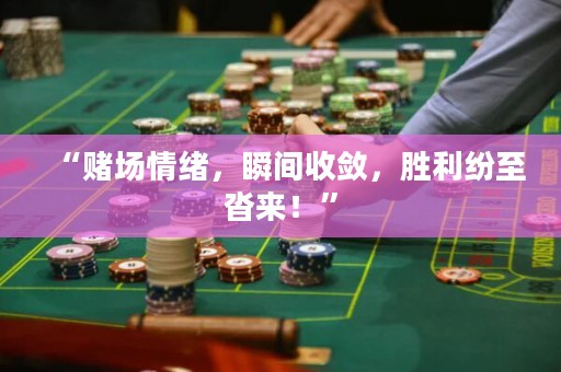 “賭場(chǎng)情緒，瞬間收斂，勝利紛至沓來！”