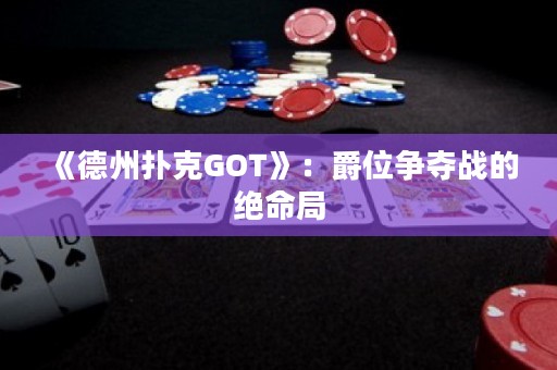 《德州撲克GOT》：爵位爭(zhēng)奪戰(zhàn)的絕命局
