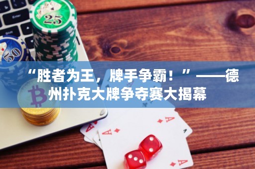 “勝者為王，牌手爭(zhēng)霸！”——德州撲克大牌爭(zhēng)奪賽大揭幕