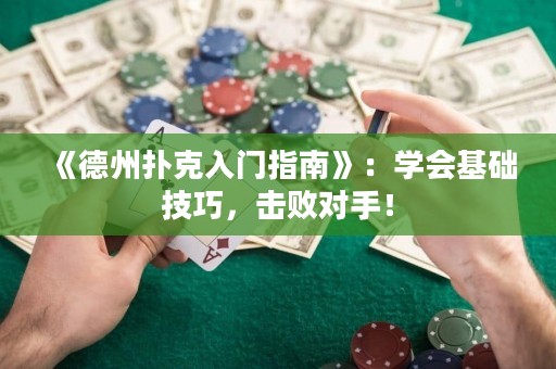 《德州撲克入門指南》：學(xué)會基礎(chǔ)技巧，擊敗對手！