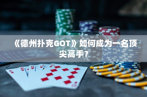 《德州撲克GOT》如何成為一名頂尖高手？