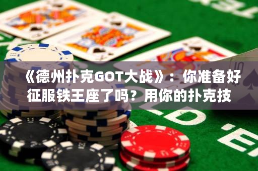 《德州撲克GOT大戰(zhàn)》：你準備好征服鐵王座了嗎？用你的撲克技巧打敗你的敵人，贏得勝利！