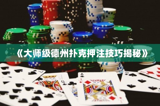 《大師級(jí)德州撲克押注技巧揭秘》