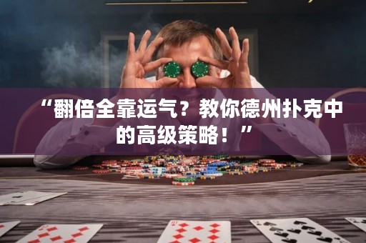 “翻倍全靠運(yùn)氣？教你德州撲克中的高級(jí)策略！”