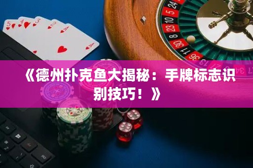 《德州撲克魚大揭秘：手牌標(biāo)志識別技巧！》