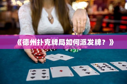 《德州撲克牌局如何派發(fā)牌？》