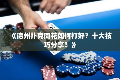 《德州撲克同花如何打好？十大技巧分享！》