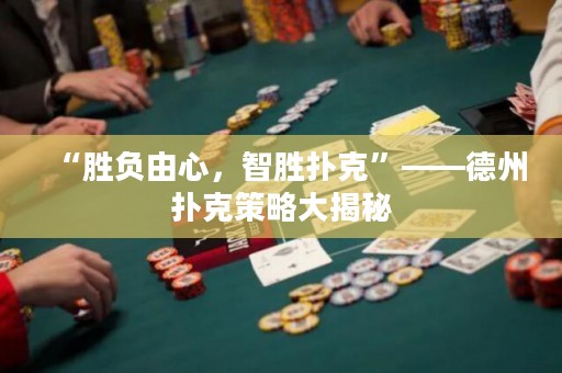 “勝負由心，智勝撲克”——德州撲克策略大揭秘